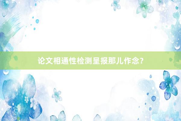 论文相通性检测呈报那儿作念？
